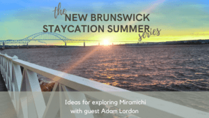 miramichi staycation ideas new brunswick summer 2020 podcast pickle planet travel tourism ideas vacation